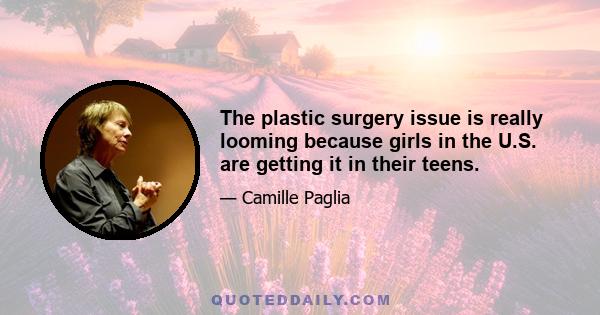 The plastic surgery issue is really looming because girls in the U.S. are getting it in their teens.