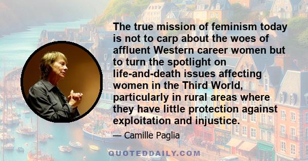 The true mission of feminism today is not to carp about the woes of affluent Western career women but to turn the spotlight on life-and-death issues affecting women in the Third World, particularly in rural areas where