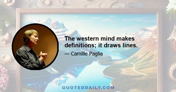 The western mind makes definitions; it draws lines.