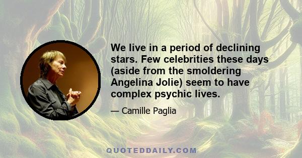 We live in a period of declining stars. Few celebrities these days (aside from the smoldering Angelina Jolie) seem to have complex psychic lives.