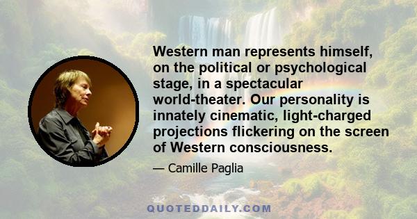 Western man represents himself, on the political or psychological stage, in a spectacular world-theater. Our personality is innately cinematic, light-charged projections flickering on the screen of Western consciousness.