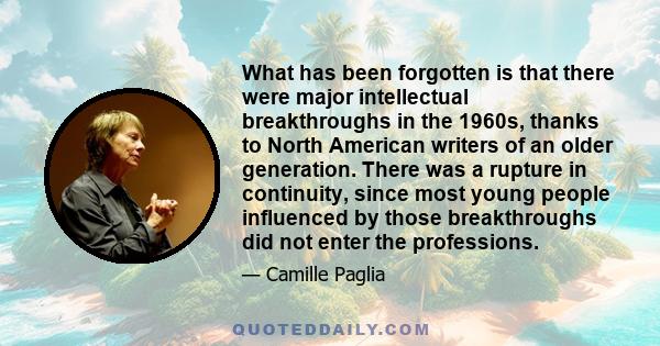 What has been forgotten is that there were major intellectual breakthroughs in the 1960s, thanks to North American writers of an older generation. There was a rupture in continuity, since most young people influenced by 