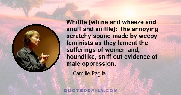 Whiffle [whine and wheeze and snuff and sniffle]: The annoying scratchy sound made by weepy feminists as they lament the sufferings of women and, houndlike, sniff out evidence of male oppression.