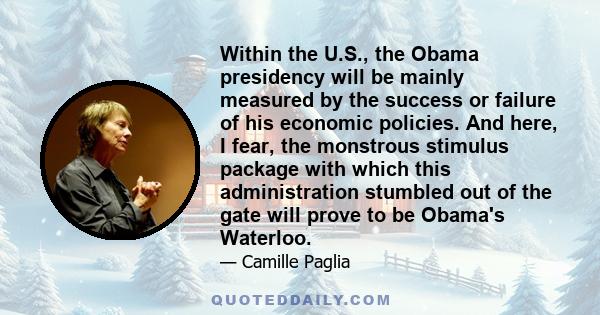 Within the U.S., the Obama presidency will be mainly measured by the success or failure of his economic policies. And here, I fear, the monstrous stimulus package with which this administration stumbled out of the gate