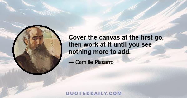 Cover the canvas at the first go, then work at it until you see nothing more to add.