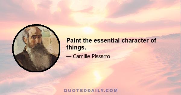 Paint the essential character of things.