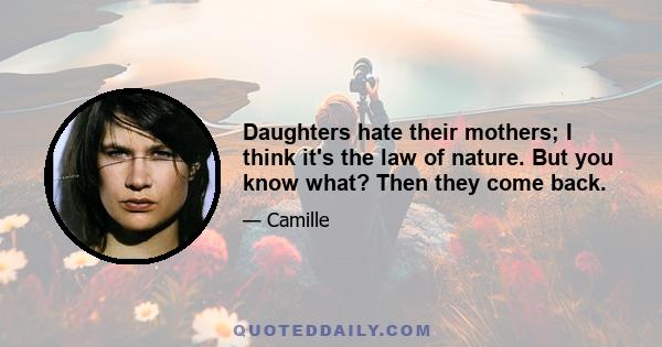 Daughters hate their mothers; I think it's the law of nature. But you know what? Then they come back.