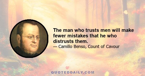 The man who trusts men will make fewer mistakes that he who distrusts them.