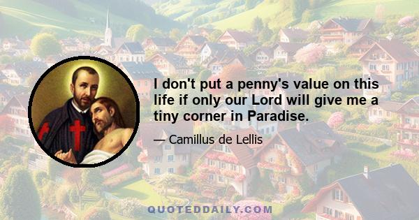 I don't put a penny's value on this life if only our Lord will give me a tiny corner in Paradise.