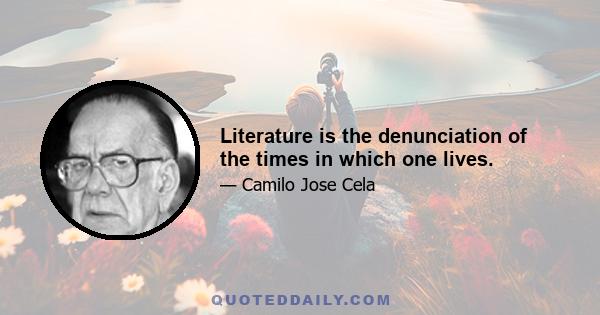 Literature is the denunciation of the times in which one lives.