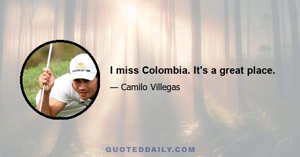 I miss Colombia. It's a great place.