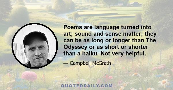 Poems are language turned into art; sound and sense matter; they can be as long or longer than The Odyssey or as short or shorter than a haiku. Not very helpful.