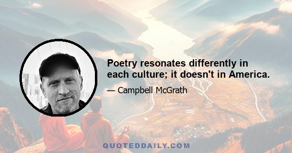 Poetry resonates differently in each culture; it doesn't in America.