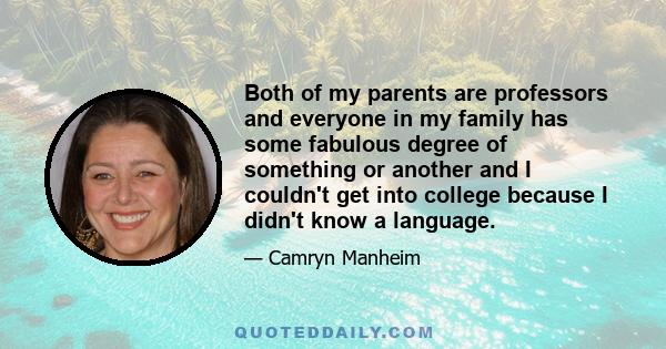 Both of my parents are professors and everyone in my family has some fabulous degree of something or another and I couldn't get into college because I didn't know a language.