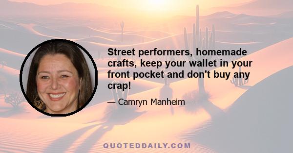 Street performers, homemade crafts, keep your wallet in your front pocket and don't buy any crap!