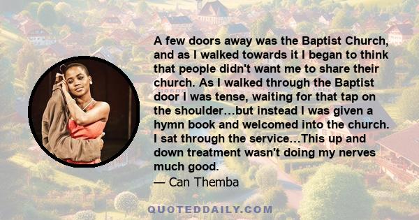 A few doors away was the Baptist Church, and as I walked towards it I began to think that people didn't want me to share their church. As I walked through the Baptist door I was tense, waiting for that tap on the