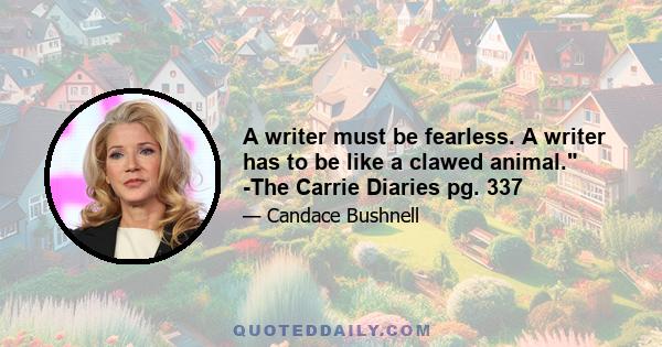 A writer must be fearless. A writer has to be like a clawed animal. -The Carrie Diaries pg. 337