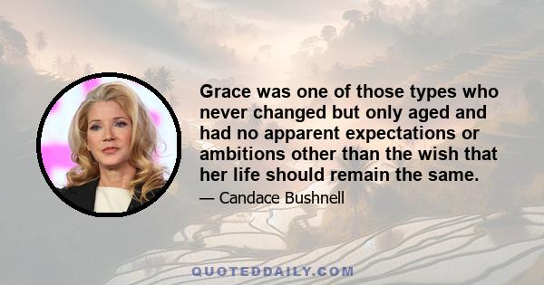 Grace was one of those types who never changed but only aged and had no apparent expectations or ambitions other than the wish that her life should remain the same.