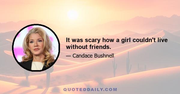 It was scary how a girl couldn't live without friends.