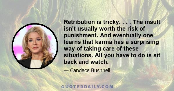 Retribution is tricky. . . . The insult isn't usually worth the risk of punishment. And eventually one learns that karma has a surprising way of taking care of these situations. All you have to do is sit back and watch.