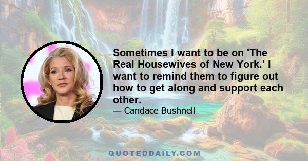 Sometimes I want to be on 'The Real Housewives of New York.' I want to remind them to figure out how to get along and support each other.