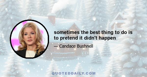 sometimes the best thing to do is to pretend it didn't happen