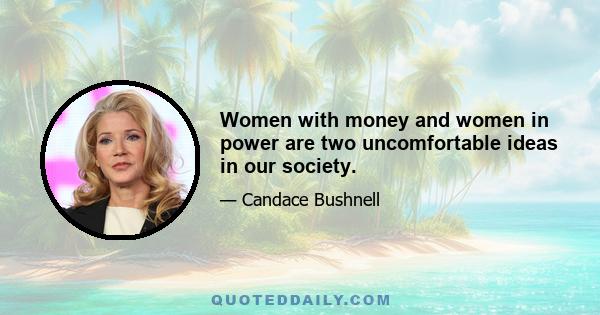 Women with money and women in power are two uncomfortable ideas in our society.