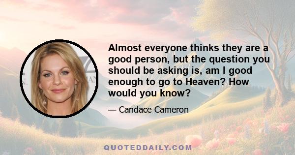 Almost everyone thinks they are a good person, but the question you should be asking is, am I good enough to go to Heaven? How would you know?