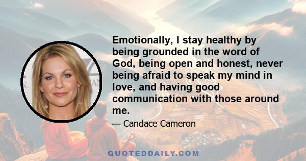 Emotionally, I stay healthy by being grounded in the word of God, being open and honest, never being afraid to speak my mind in love, and having good communication with those around me.