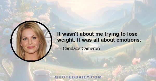 It wasn't about me trying to lose weight. It was all about emotions.