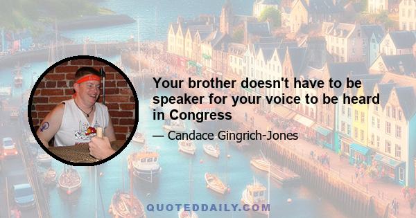 Your brother doesn't have to be speaker for your voice to be heard in Congress