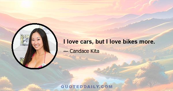 I love cars, but I love bikes more.