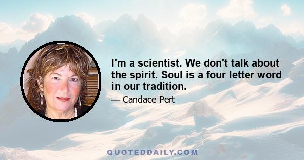 I'm a scientist. We don't talk about the spirit. Soul is a four letter word in our tradition.