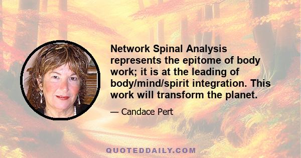 Network Spinal Analysis represents the epitome of body work; it is at the leading of body/mind/spirit integration. This work will transform the planet.