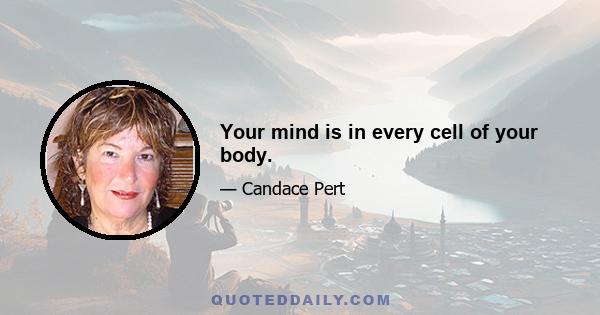 Your mind is in every cell of your body.