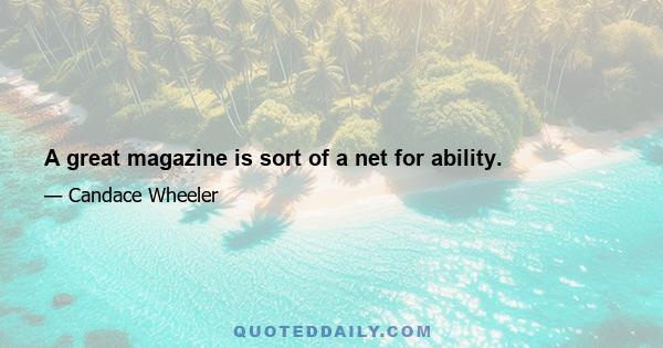 A great magazine is sort of a net for ability.