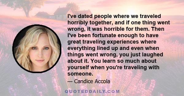 I've dated people where we traveled horribly together, and if one thing went wrong, it was horrible for them. Then I've been fortunate enough to have great traveling experiences where everything lined up and even when