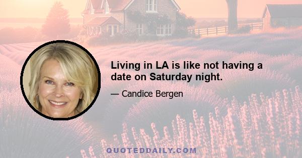 Living in LA is like not having a date on Saturday night.