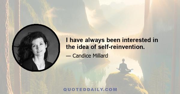 I have always been interested in the idea of self-reinvention.