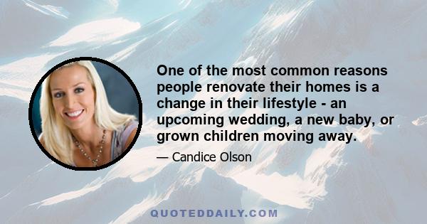 One of the most common reasons people renovate their homes is a change in their lifestyle - an upcoming wedding, a new baby, or grown children moving away.