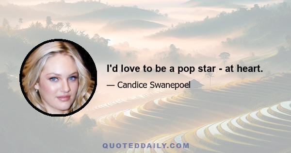 I'd love to be a pop star - at heart.