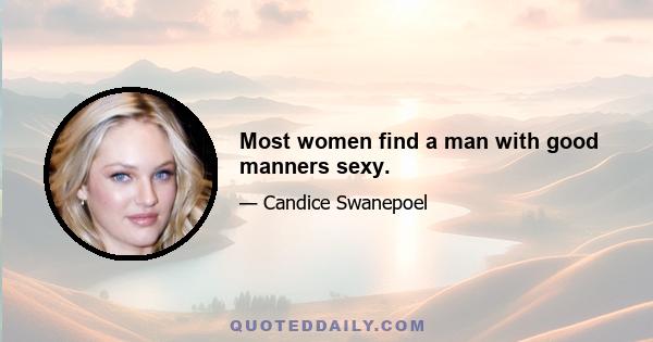 Most women find a man with good manners sexy.