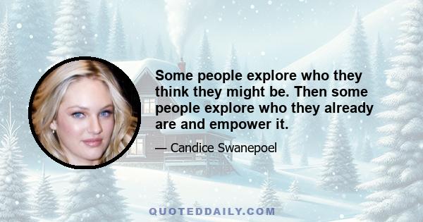 Some people explore who they think they might be. Then some people explore who they already are and empower it.