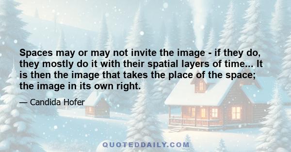 Spaces may or may not invite the image - if they do, they mostly do it with their spatial layers of time... It is then the image that takes the place of the space; the image in its own right.