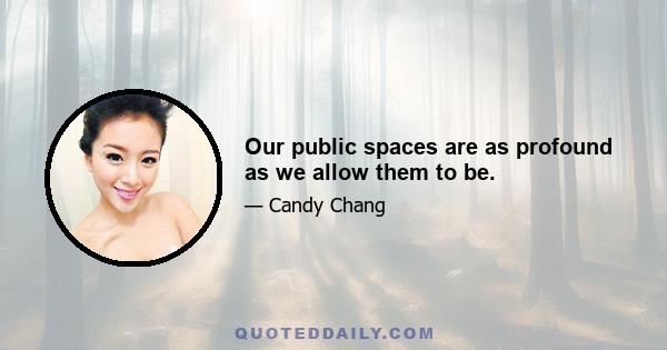 Our public spaces are as profound as we allow them to be.