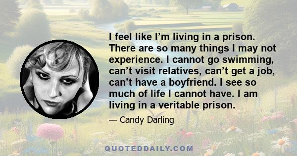 I feel like I’m living in a prison. There are so many things I may not experience. I cannot go swimming, can’t visit relatives, can’t get a job, can’t have a boyfriend. I see so much of life I cannot have. I am living