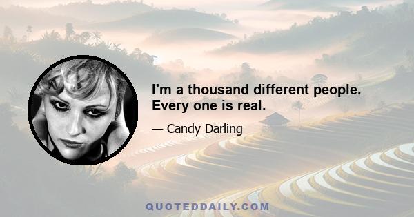 I'm a thousand different people. Every one is real.