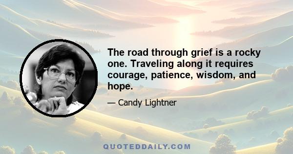 The road through grief is a rocky one. Traveling along it requires courage, patience, wisdom, and hope.