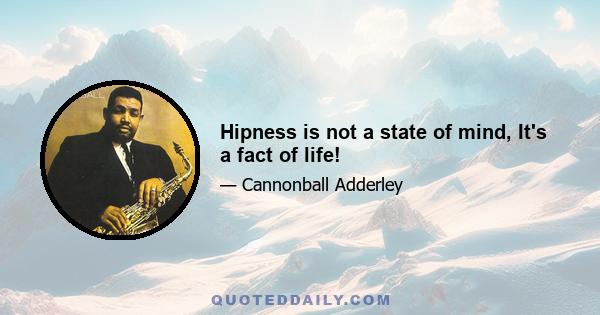 Hipness is not a state of mind, It's a fact of life!