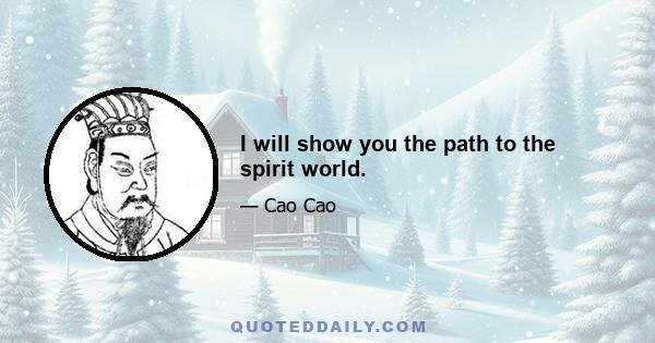 I will show you the path to the spirit world.